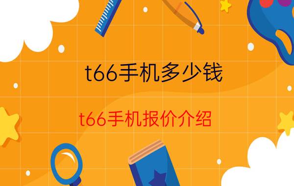 t66手机多少钱 t66手机报价介绍